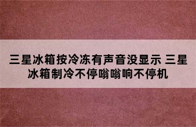 三星冰箱按冷冻有声音没显示 三星冰箱制冷不停嗡嗡响不停机